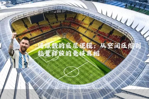 进球数的底层逻辑：从空间压缩到能量释放的竞技真相