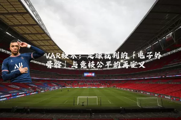 VAR技术：足球裁判的「电子外骨骼」与竞技公平的再定义