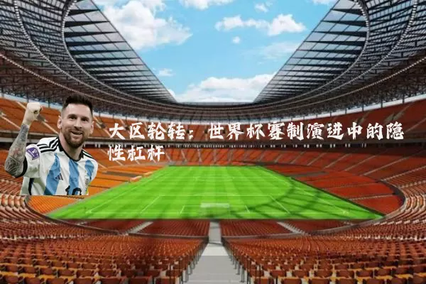 大区轮转：世界杯赛制演进中的隐性杠杆