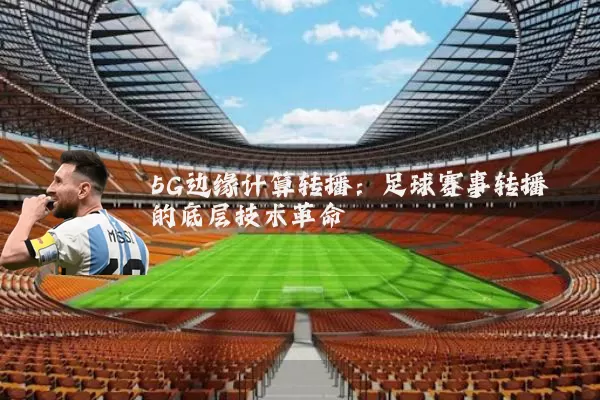 5G边缘计算转播:足球赛事转播的底层技术革命
