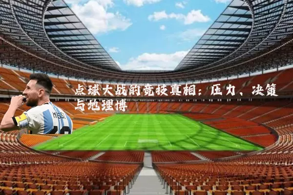 点球大战的竞技真相:压力、决策与地理博弈