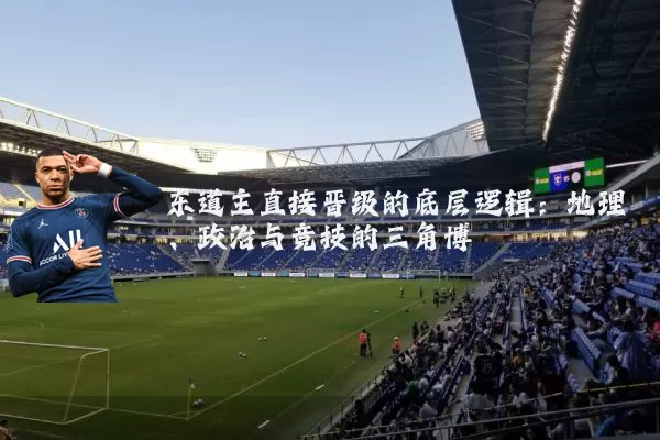东道主直接晋级的底层逻辑：地理、政治与竞技的三角博弈