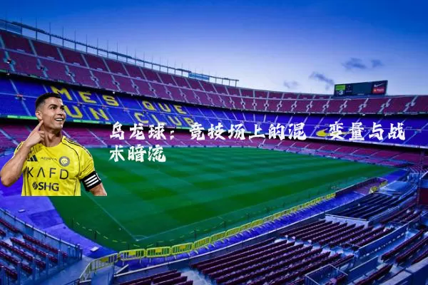 乌龙球:竞技场上的混沌变量与战术暗流