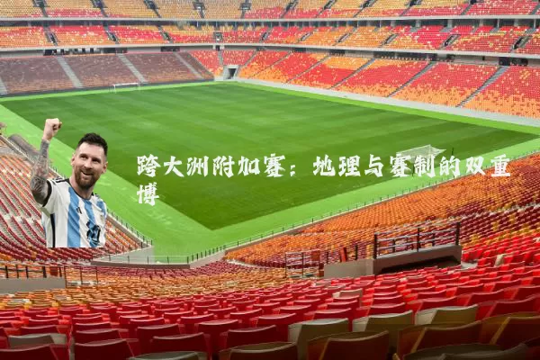 跨大洲附加赛：地理与赛制的双重博弈