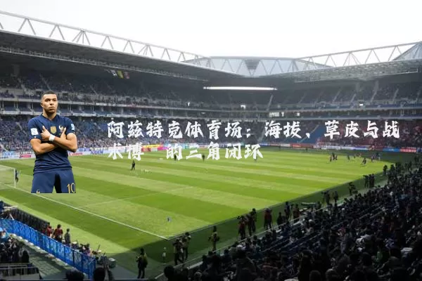 阿兹特克体育场:海拔、草皮与战术博弈的三角闭环