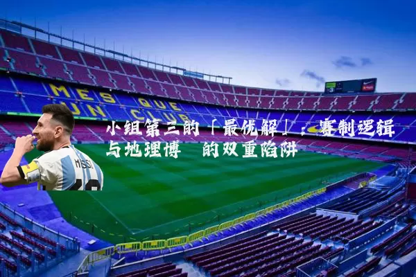 小组第三的「最优解」：赛制逻辑与地理博弈的双重陷阱