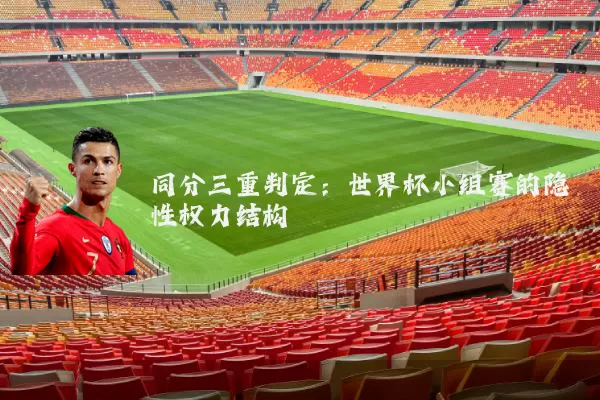 同分三重判定:世界杯小组赛的隐性权力结构