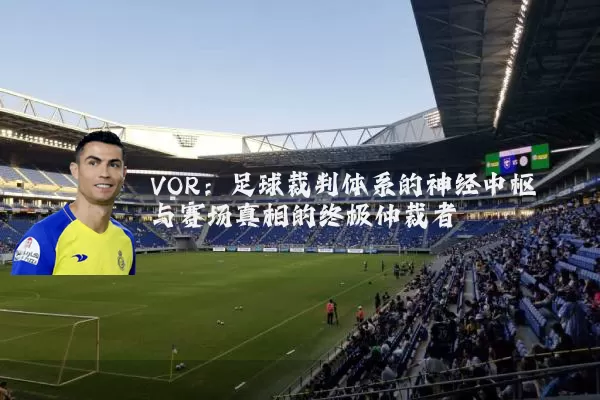 VOR:足球裁判体系的神经中枢与赛场真相的终极仲裁者