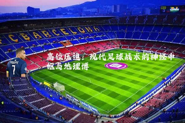 高位压迫:现代足球战术的神经中枢与地理博弈