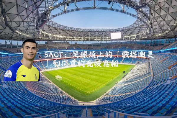 SAOT:足球场上的「数据幽灵」如何重构竞技真相