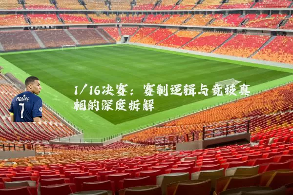 1/16决赛：赛制逻辑与竞技真相的深度拆解