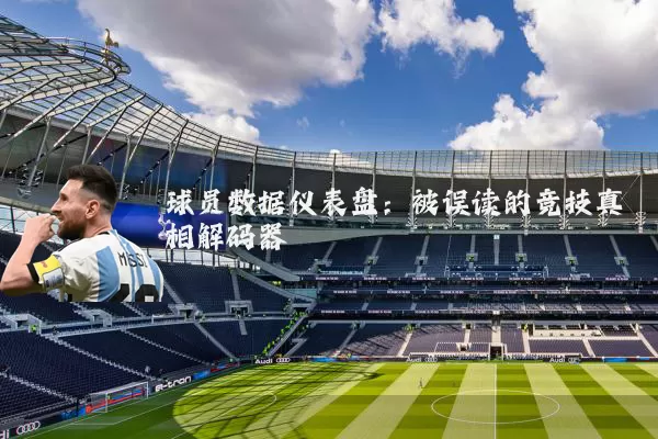 球员数据仪表盘:被误读的竞技真相解码器