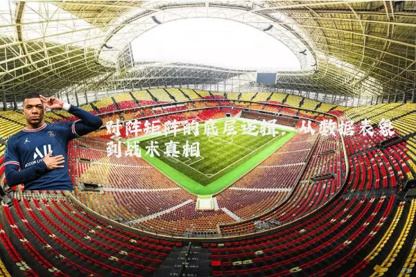 对阵矩阵的底层逻辑:从数据表象到战术真相