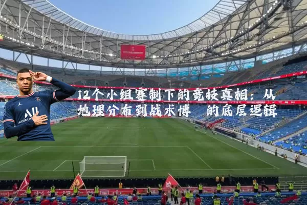 12个小组赛制下的竞技真相:从地理分布到战术博弈的底层逻辑