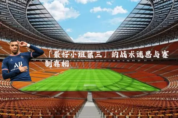 「最好小组第三」的战术迷思与赛制真相