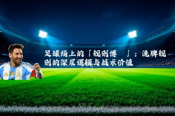 足球场上的「规则博弈」：洗牌规则的深层逻辑与战术价值