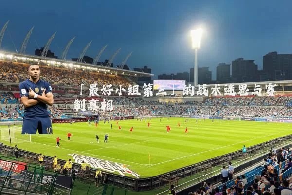 「最好小组第三」的战术迷思与赛制真相