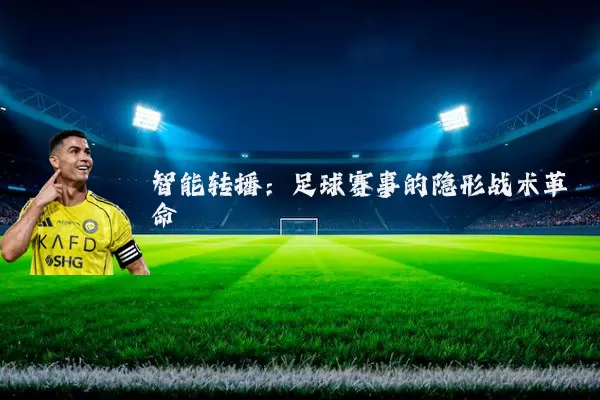 智能转播：足球赛事的隐形战术革命