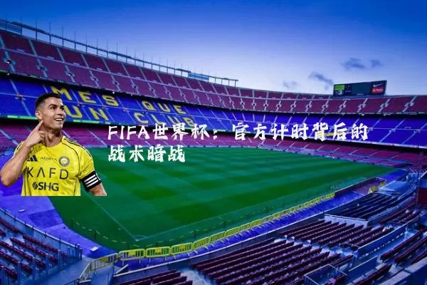 FIFA世界杯：官方计时背后的战术暗战
