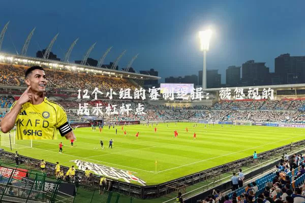 12个小组的赛制逻辑：被忽视的战术杠杆点