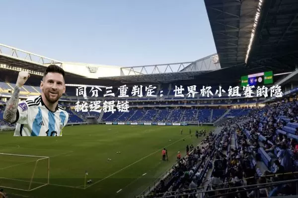 同分三重判定：世界杯小组赛的隐秘逻辑链