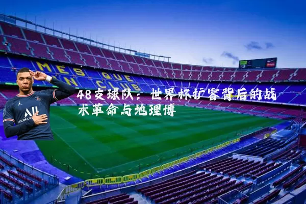 48支球队:世界杯扩容背后的战术革命与地理博弈