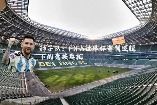 种子队:FIFA世界杯赛制逻辑下的竞技真相