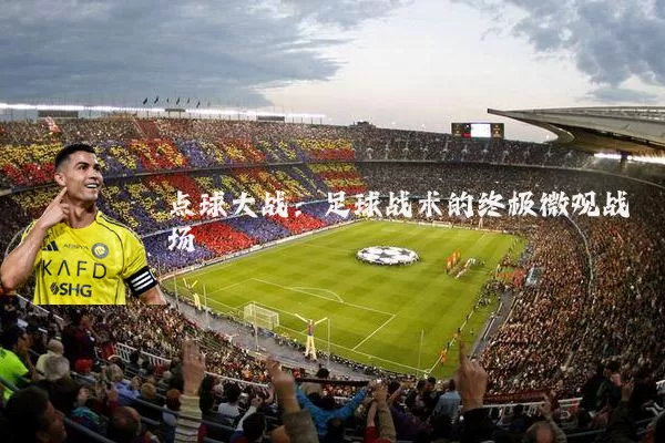 点球大战:足球战术的终极微观战场
