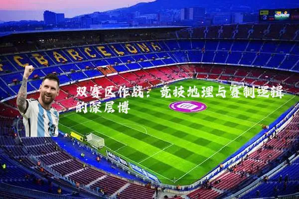 双赛区作战:竞技地理与赛制逻辑的深层博弈