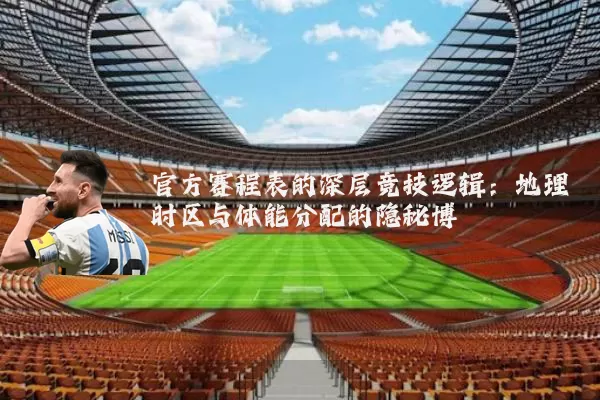 官方赛程表的深层竞技逻辑:地理时区与体能分配的隐秘博弈