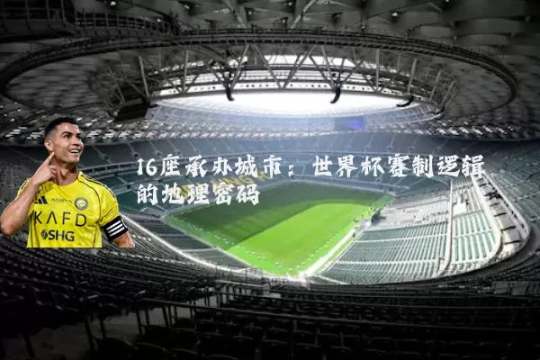 16座承办城市:世界杯赛制逻辑的地理密码